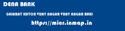 DENA BANK  GUJARAT KUTCH VIJAY NAGAR VIJAY NAGAR BHUJ  micr code
